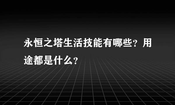 永恒之塔生活技能有哪些？用途都是什么？