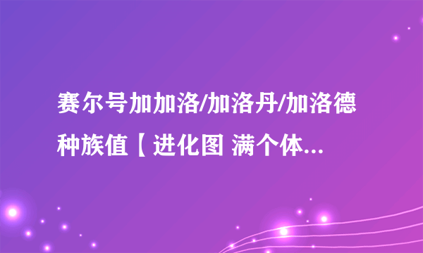 赛尔号加加洛/加洛丹/加洛德种族值【进化图 满个体数据 在哪抓】