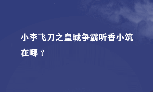 小李飞刀之皇城争霸听香小筑在哪 ?