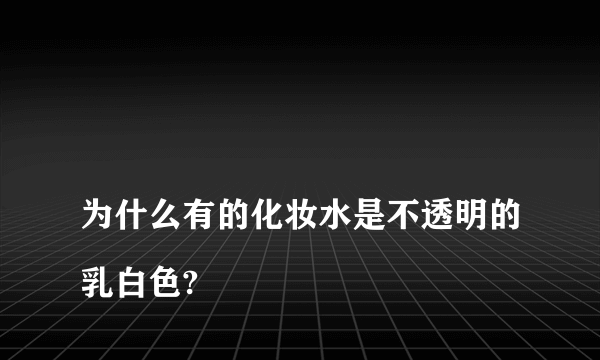 
为什么有的化妆水是不透明的乳白色?

