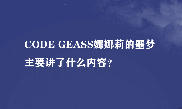 CODE GEASS娜娜莉的噩梦主要讲了什么内容？