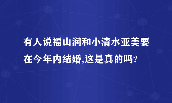 有人说福山润和小清水亚美要在今年内结婚,这是真的吗?