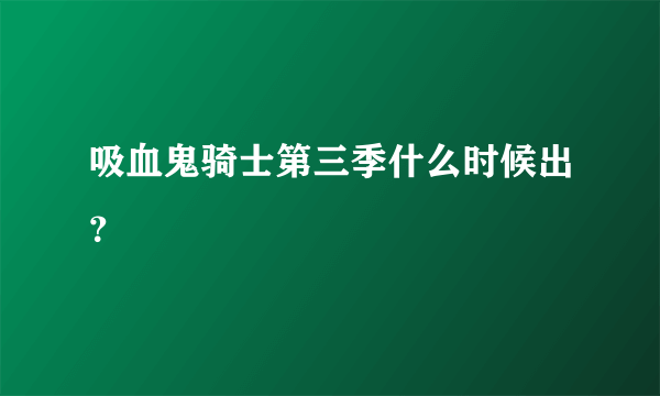 吸血鬼骑士第三季什么时候出？