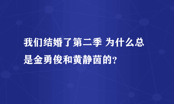 我们结婚了第二季 为什么总是金勇俊和黄静茵的？