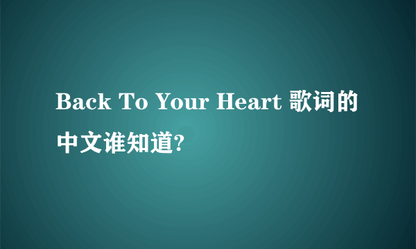 Back To Your Heart 歌词的中文谁知道?