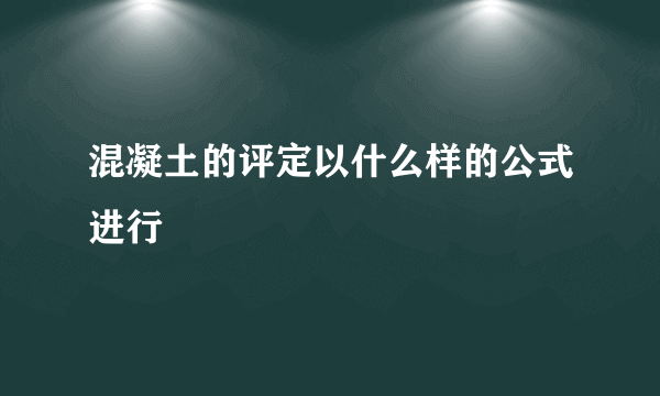 混凝土的评定以什么样的公式进行