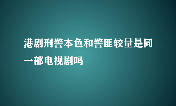 港剧刑警本色和警匪较量是同一部电视剧吗