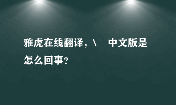 雅虎在线翻译，\    中文版是怎么回事？