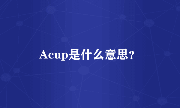 Acup是什么意思？