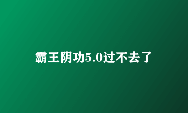 霸王阴功5.0过不去了