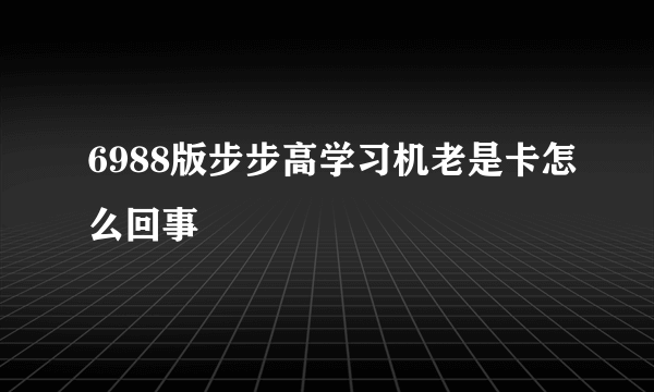 6988版步步高学习机老是卡怎么回事