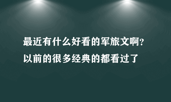 最近有什么好看的军旅文啊？以前的很多经典的都看过了