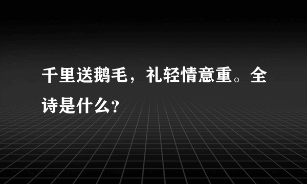 千里送鹅毛，礼轻情意重。全诗是什么？