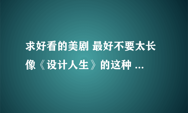 求好看的美剧 最好不要太长 像《设计人生》的这种 不要魔幻的什么的 最好是关于设计方面的