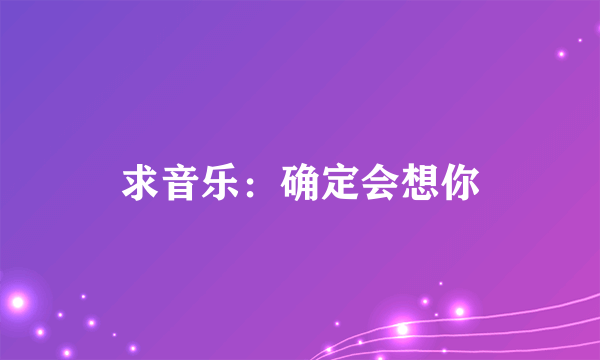 求音乐：确定会想你