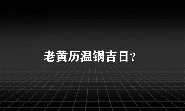 老黄历温锅吉日？