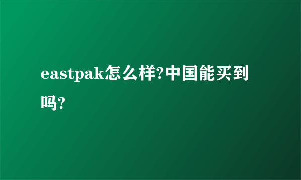 eastpak怎么样?中国能买到吗?