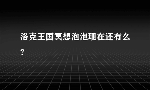 洛克王国冥想泡泡现在还有么？