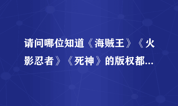 请问哪位知道《海贼王》《火影忍者》《死神》的版权都分别属于国内的哪家网站？