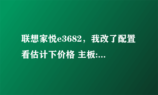 联想家悦e3682，我改了配置看估计下价格 主板:联想h61的芯片oem最大支持1333内存频率