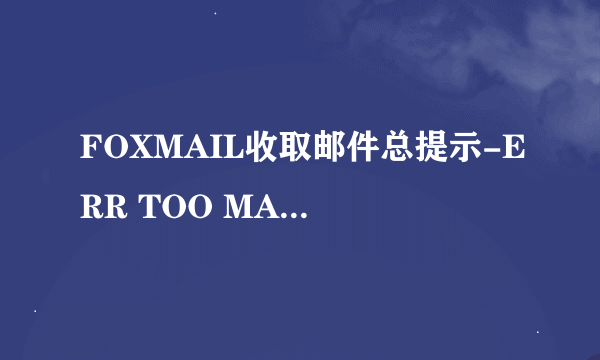 FOXMAIL收取邮件总提示-ERR TOO MANY TIMES LOGIN 重新输入密码,为什么呢新浪的邮箱