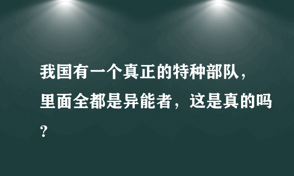 我国有一个真正的特种部队，里面全都是异能者，这是真的吗？