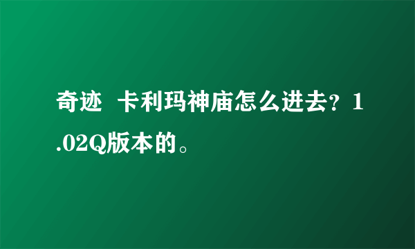 奇迹  卡利玛神庙怎么进去？1.02Q版本的。