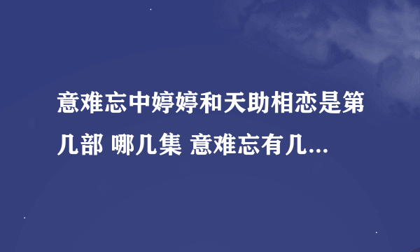 意难忘中婷婷和天助相恋是第几部 哪几集 意难忘有几部，再续意难忘有几部，是怎样衔接的