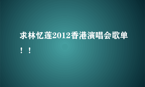 求林忆莲2012香港演唱会歌单！！