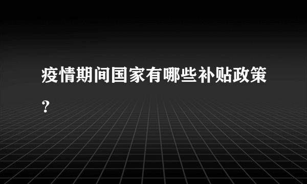 疫情期间国家有哪些补贴政策？