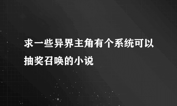 求一些异界主角有个系统可以抽奖召唤的小说