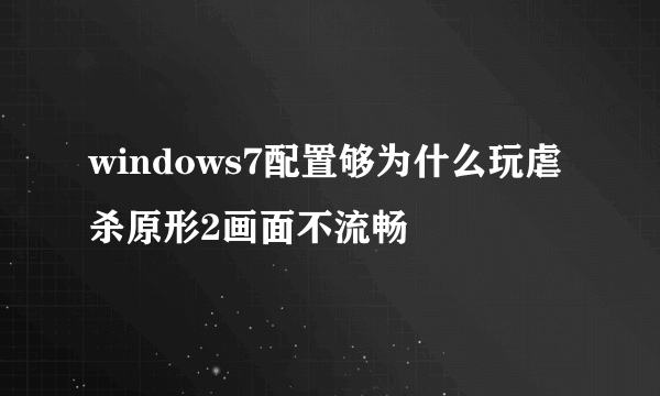 windows7配置够为什么玩虐杀原形2画面不流畅