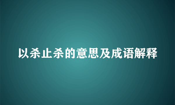 以杀止杀的意思及成语解释