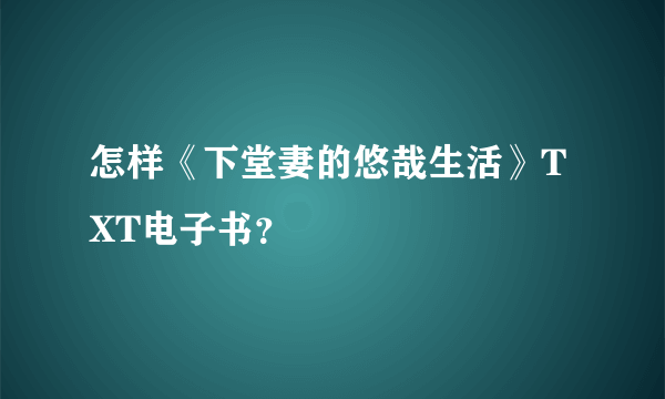 怎样《下堂妻的悠哉生活》TXT电子书？