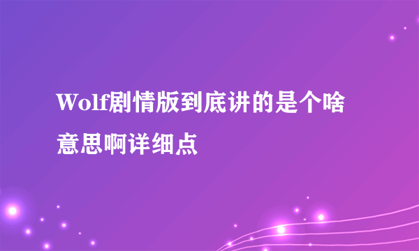 Wolf剧情版到底讲的是个啥意思啊详细点