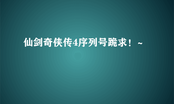 仙剑奇侠传4序列号跪求！~