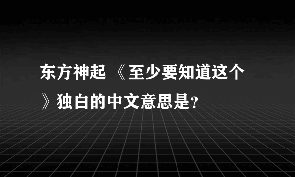 东方神起 《至少要知道这个》独白的中文意思是？