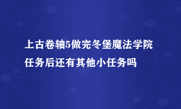 上古卷轴5做完冬堡魔法学院任务后还有其他小任务吗