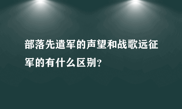 部落先遣军的声望和战歌远征军的有什么区别？