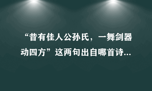 “昔有佳人公孙氏，一舞剑器动四方”这两句出自哪首诗？作者是谁？