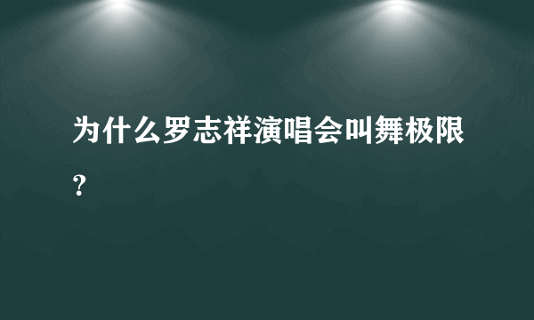 为什么罗志祥演唱会叫舞极限？