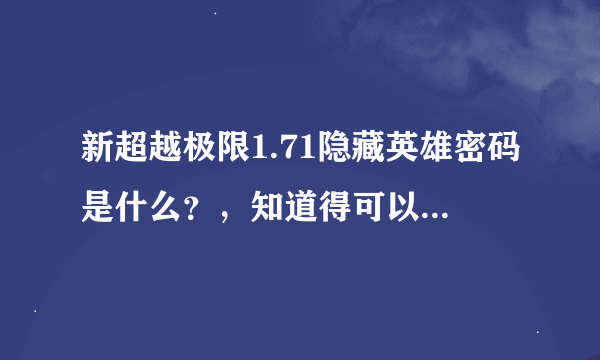 新超越极限1.71隐藏英雄密码是什么？，知道得可以讲出来吗，本人多谢