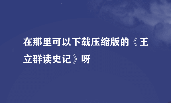 在那里可以下载压缩版的《王立群读史记》呀