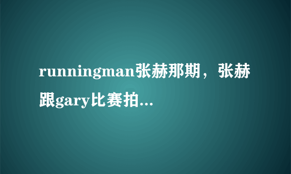 runningman张赫那期，张赫跟gary比赛拍CF广告，gary拍了广告说了一句话后，放的音乐，一女生唱的，韩语