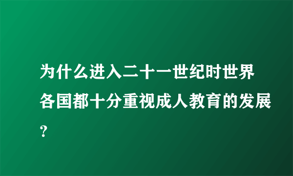 为什么进入二十一世纪时世界各国都十分重视成人教育的发展？