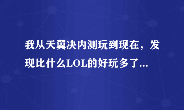 我从天翼决内测玩到现在，发现比什么LOL的好玩多了，为什么就没什么人玩呢？