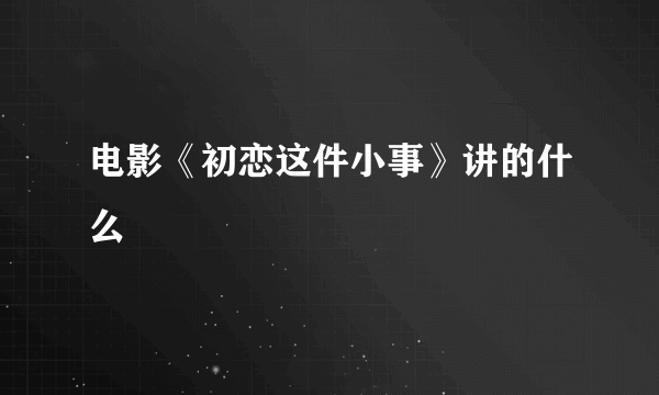 电影《初恋这件小事》讲的什么