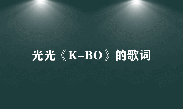 光光《K-BO》的歌词