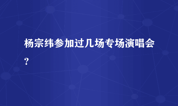 杨宗纬参加过几场专场演唱会？