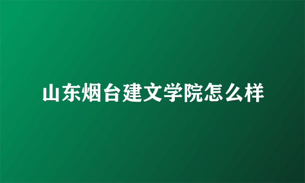 山东烟台建文学院怎么样